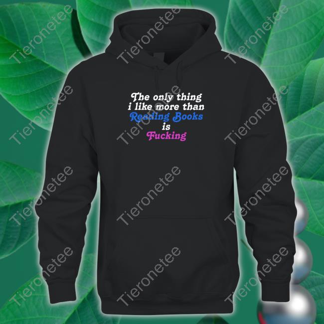 The Only Thing I Like More Than Reading Book Is Fucking Sweatshirt