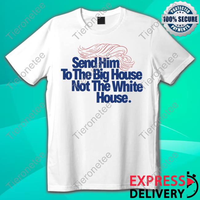 Send Him To The Big House Pullover Shirt Meidastouch Merch Store | Donald Trump