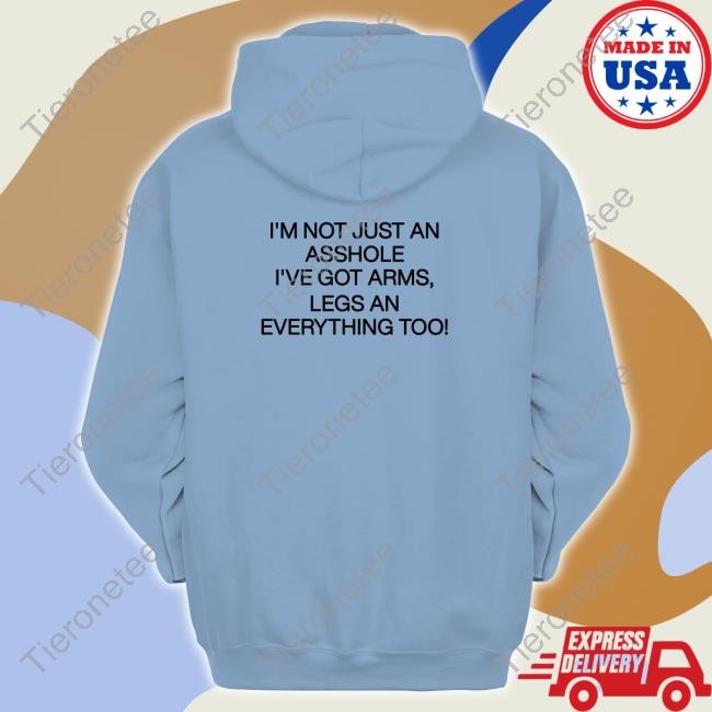The Good Shirts That Go Hard Store I'm Not Just An Asshole I've Got Arms, Legs An Everything Too Tee Thegoodshirts Shirtsthatgohard