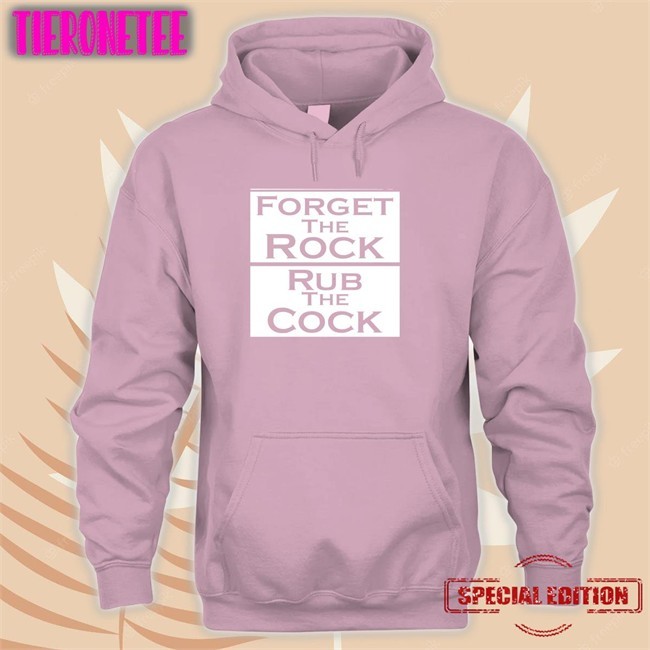Shirts That Go Hard Forget The Rock Rub The Cock Long Sleeve Tee Shirt Shirtsthtgohard