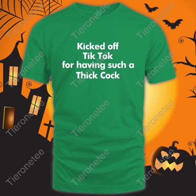 Official Kicked Off Tik Tok For Having Such A Thick Cock Shirt T Shirt