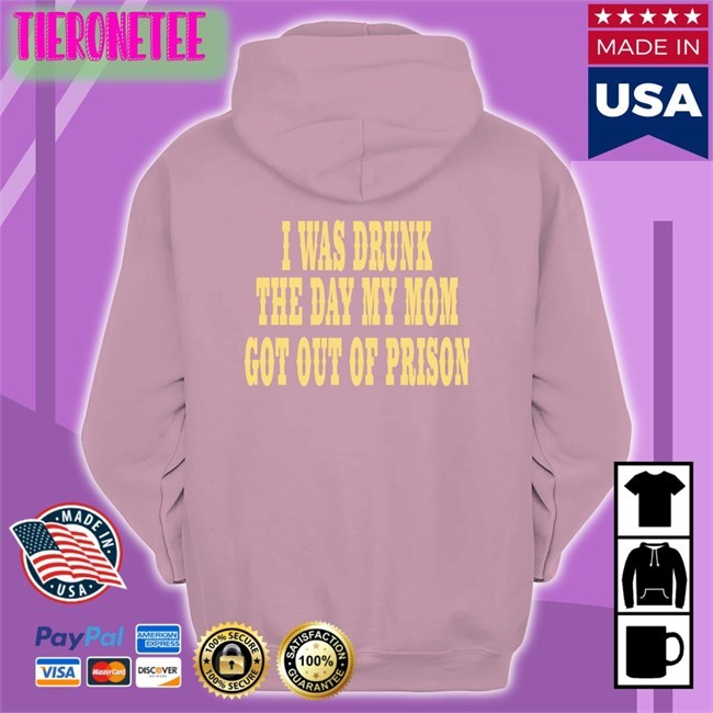 I Was Drunk The Day My Mom Got Out Of Prison Tee