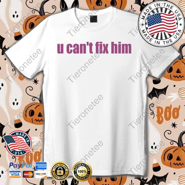 U Can't Fix Him Shirts